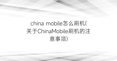 “chinamobile怎么刷机(关于ChinaMobile刷机的注意事项)